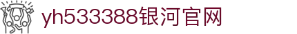 中国·yh533388银河(集团有限公司)-Official website